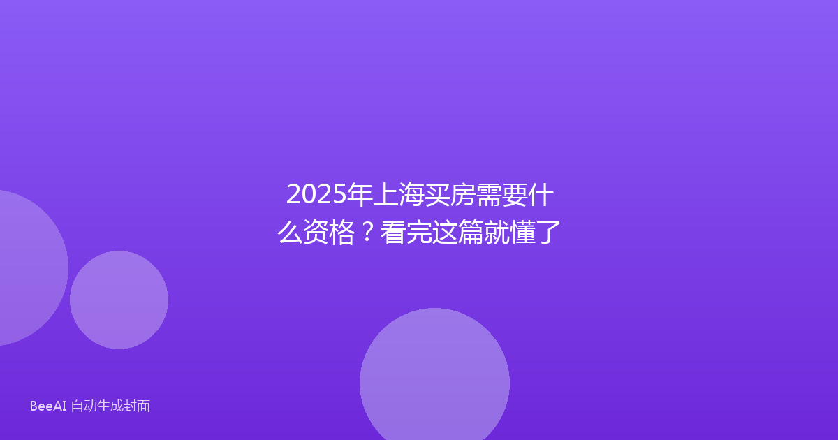 2025年上海买房需要什么资格？看完这篇就懂了