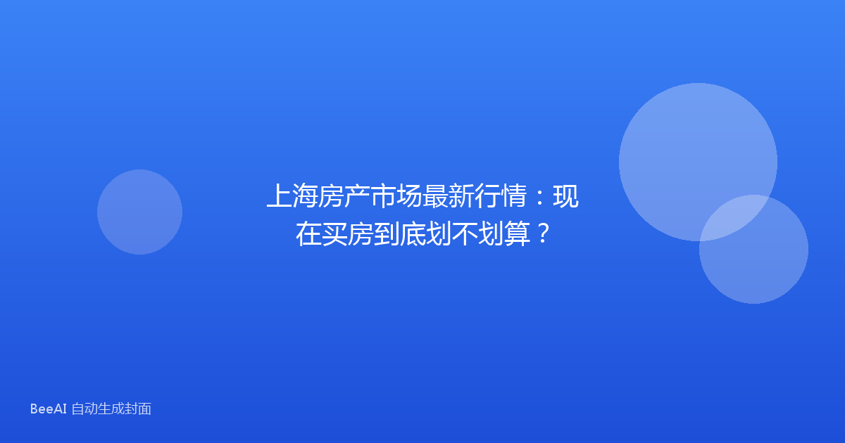上海房产市场最新行情：现在买房到底划不划算？