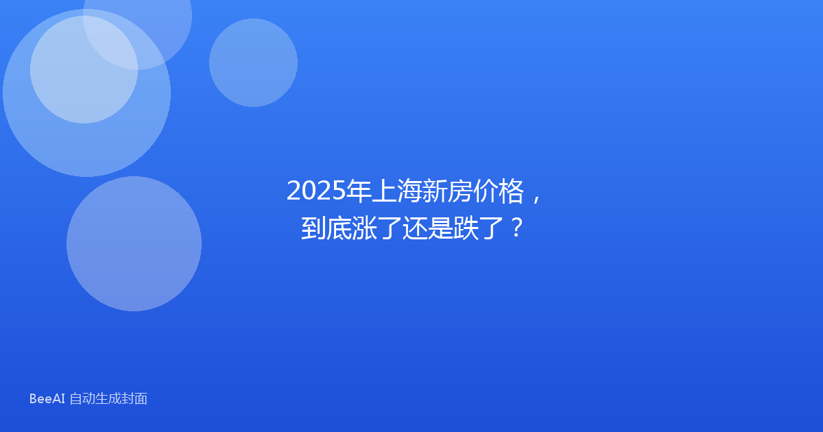 2025年上海新房价格，到底涨了还是跌了？