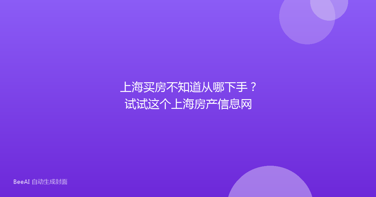 上海买房不知道从哪下手？试试这个上海房产信息网