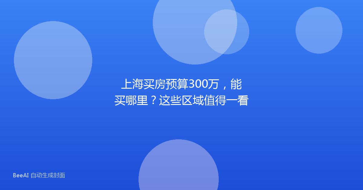 上海买房预算300万，能买哪里？这些区域值得一看
