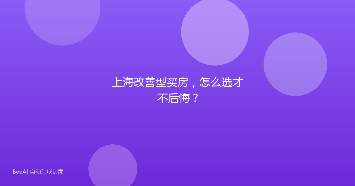 上海改善型买房，怎么选才不后悔？