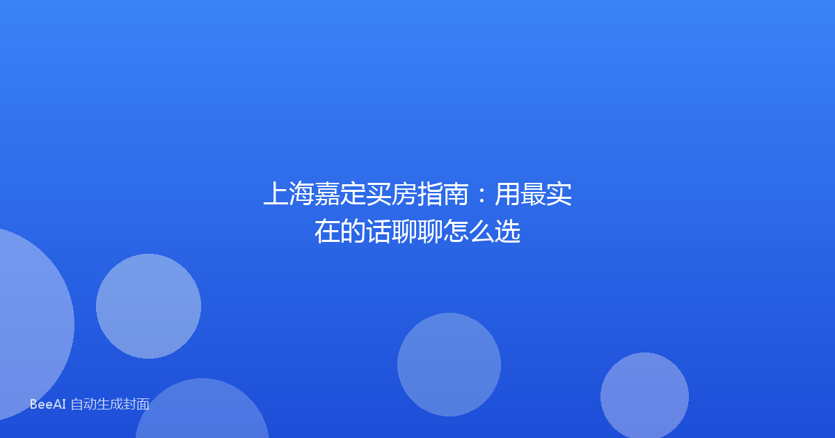 上海嘉定买房指南:用最实在的话聊聊怎么选