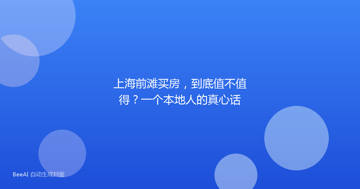 上海前滩买房,到底值不值得?一个本地人的真心话
