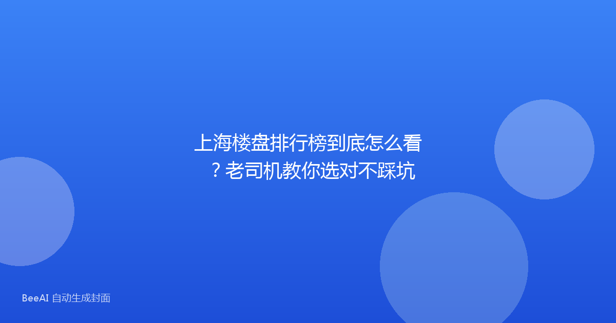 上海楼盘排行榜到底怎么看？老司机教你选对不踩坑