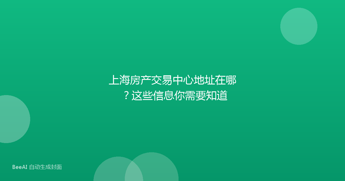 上海房产交易中心地址在哪？这些信息你需要知道