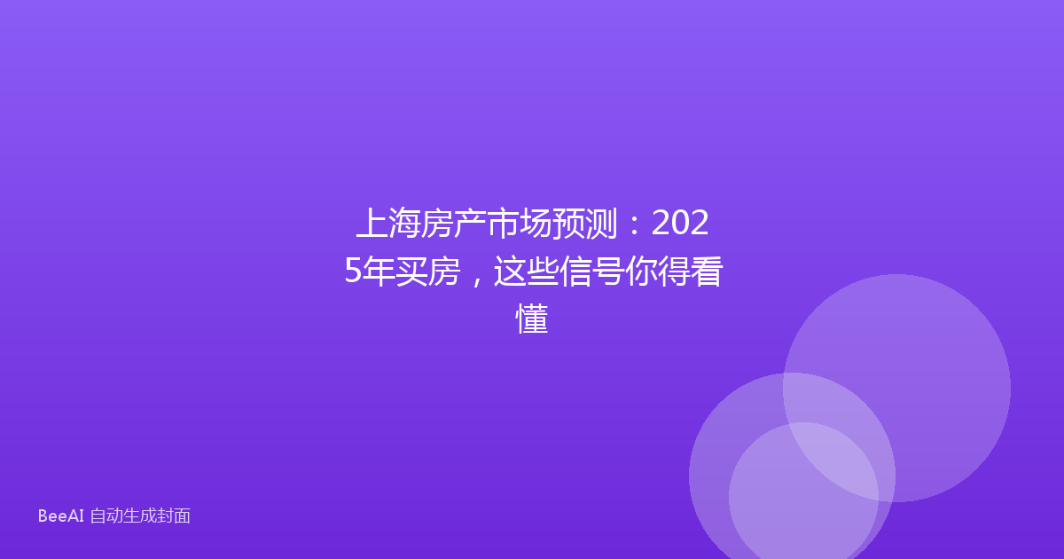 上海房产市场预测：2025年买房，这些信号你得看懂