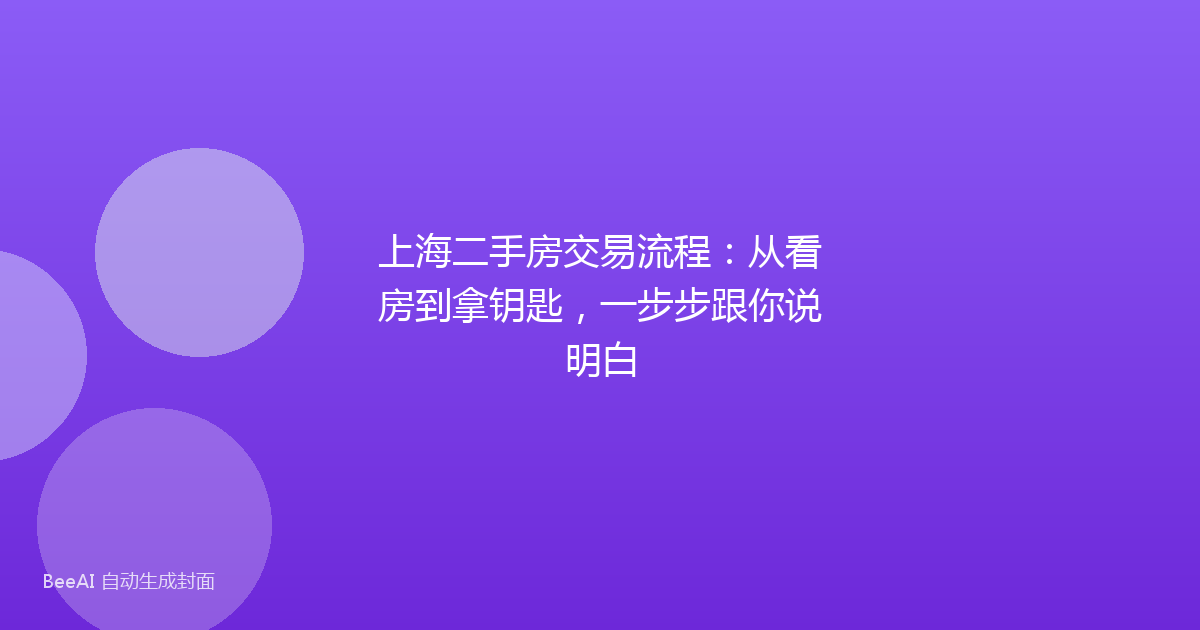 上海二手房交易流程：从看房到拿钥匙，一步步跟你说明白