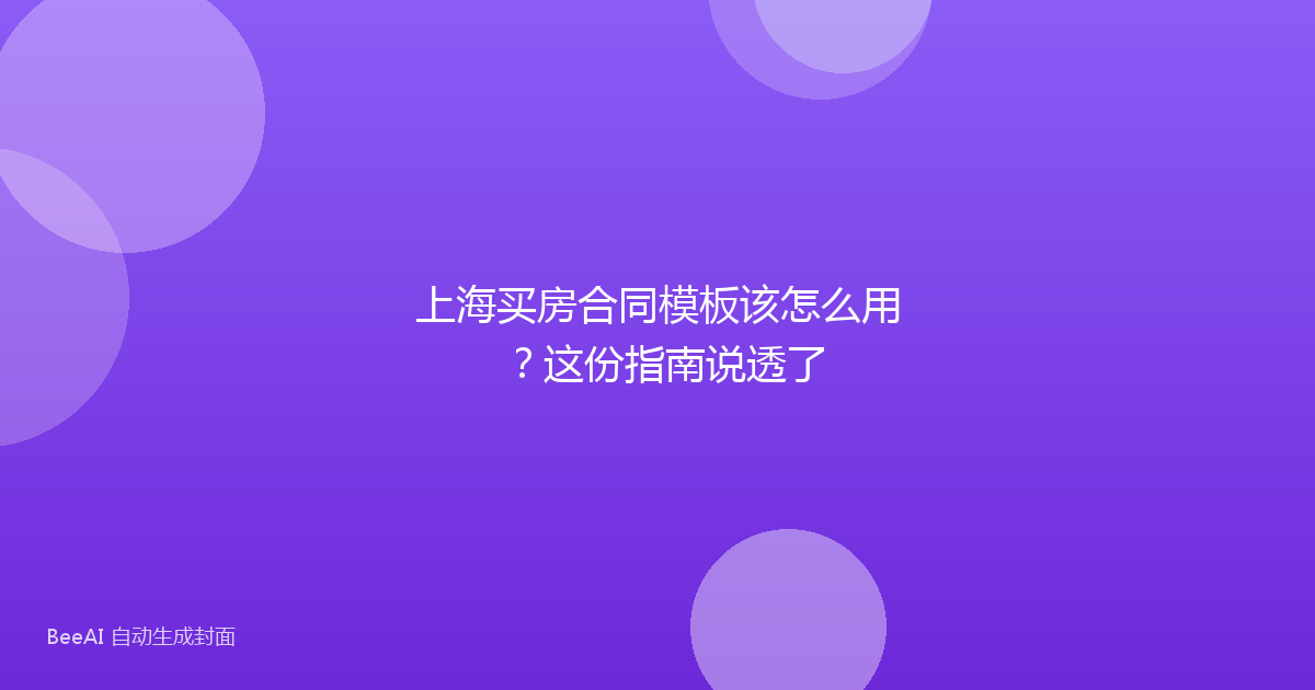 上海买房合同模板该怎么用?这份指南说透了