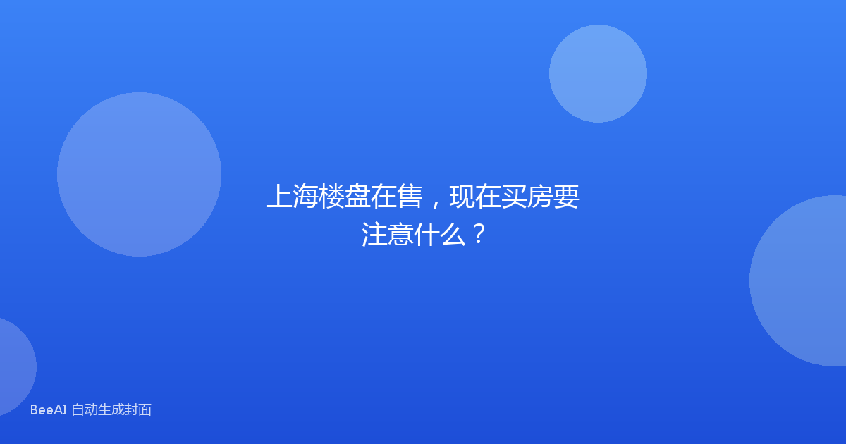 上海楼盘在售，现在买房要注意什么？