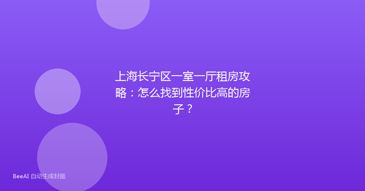 上海长宁区一室一厅租房攻略：怎么找到性价比高的房子？