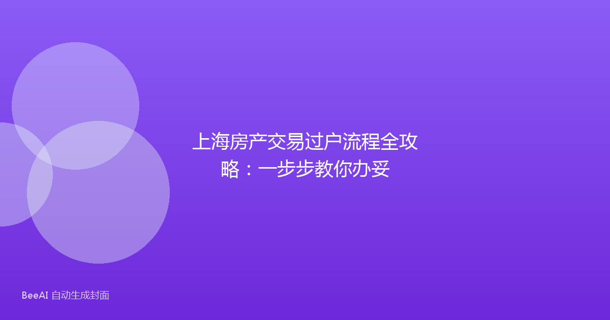 上海房产交易过户流程全攻略:一步步教你办妥