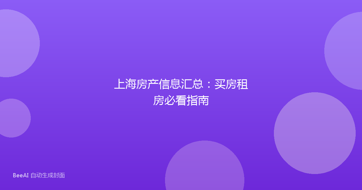 上海房产信息汇总:买房租房必看指南