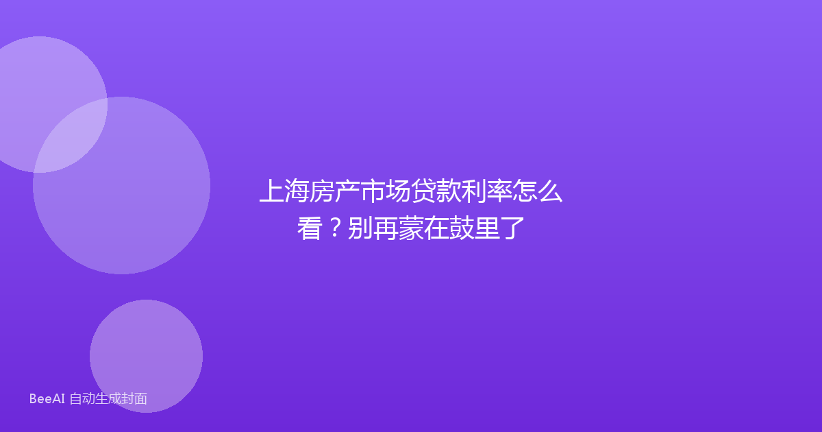 上海房产市场贷款利率怎么看？别再蒙在鼓里了