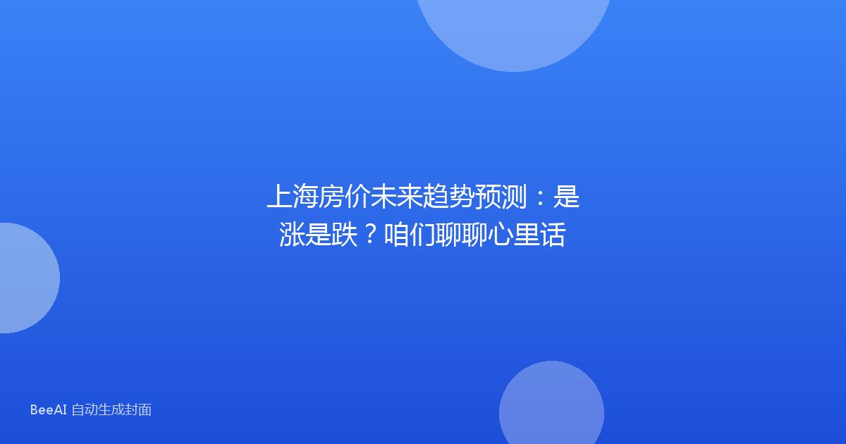 上海房价未来趋势预测：是涨是跌？咱们聊聊心里话