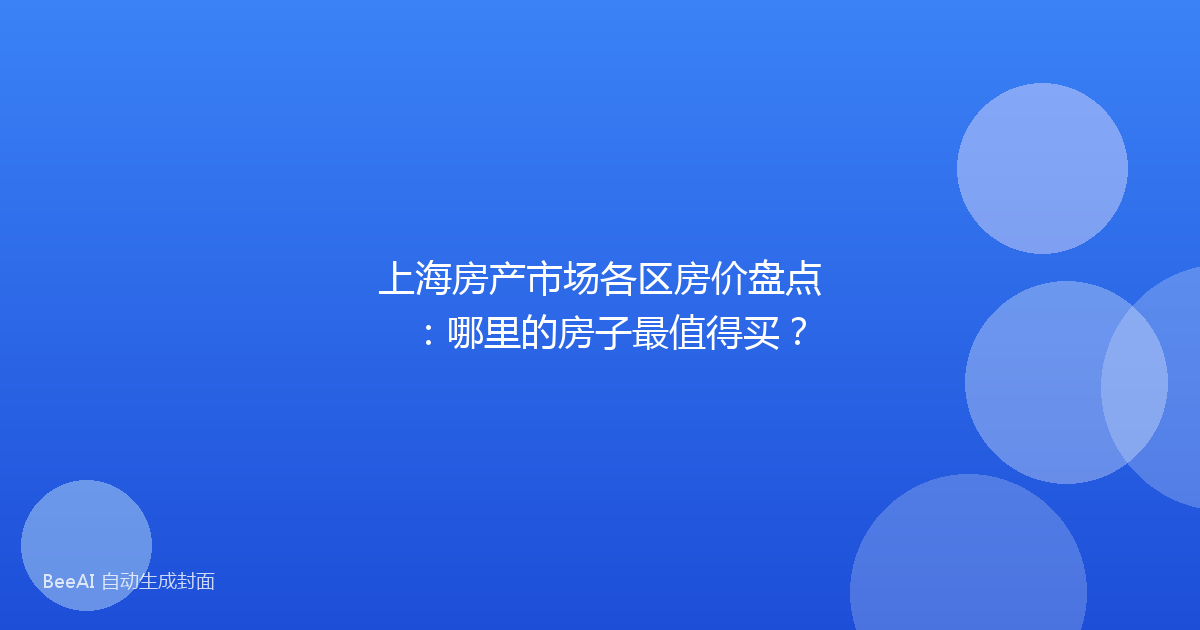上海房产市场各区房价盘点:哪里的房子最值得买?