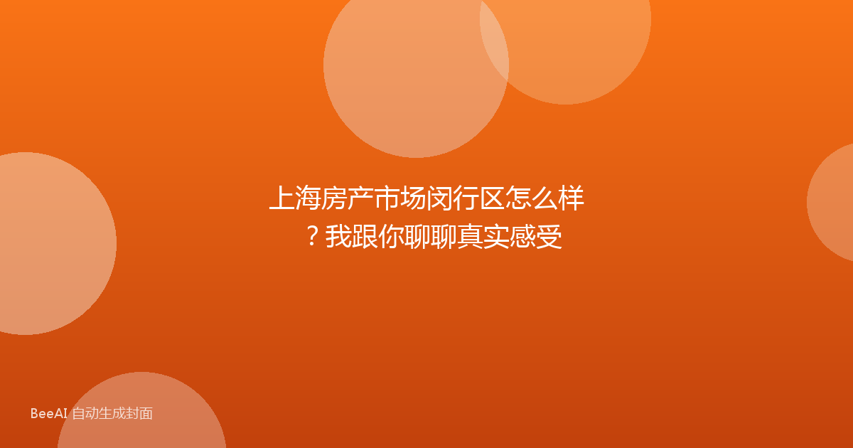 上海房产市场闵行区怎么样?我跟你聊聊真实感受