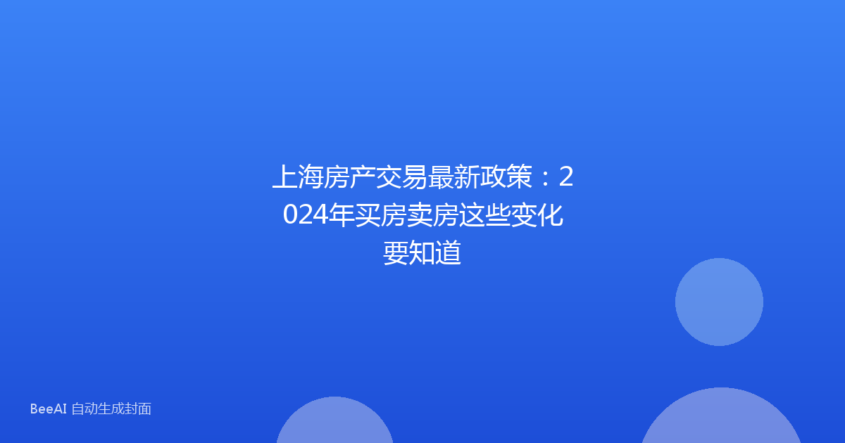上海房产交易最新政策：2024年买房卖房这些变化要知道