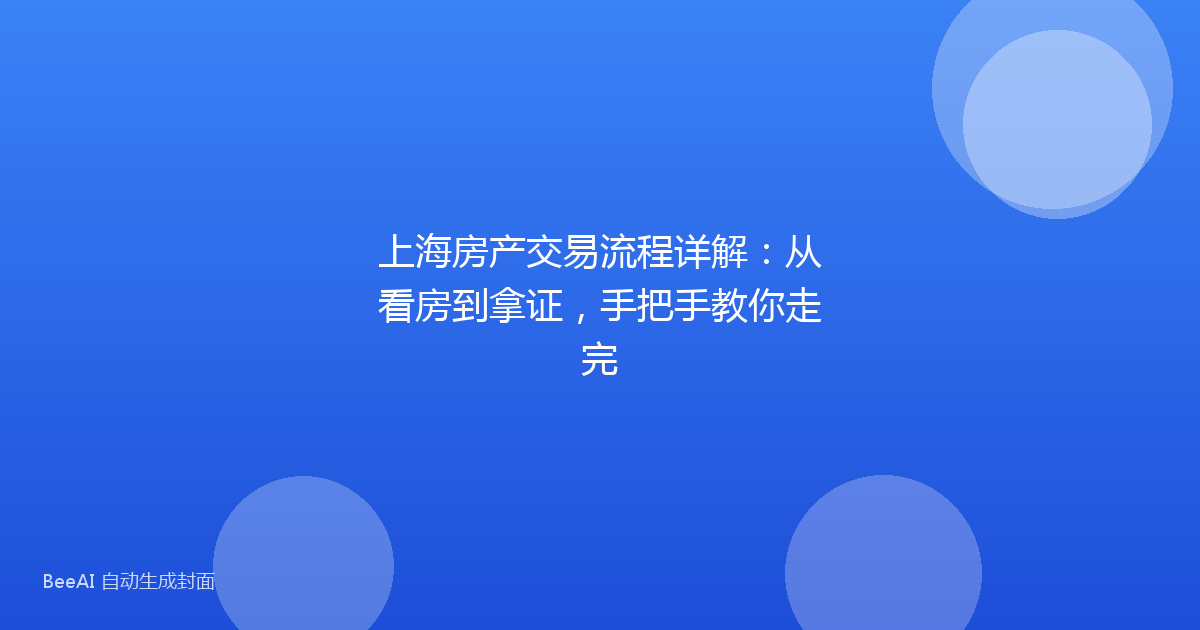 上海房产交易流程详解:从看房到拿证,手把手教你走完