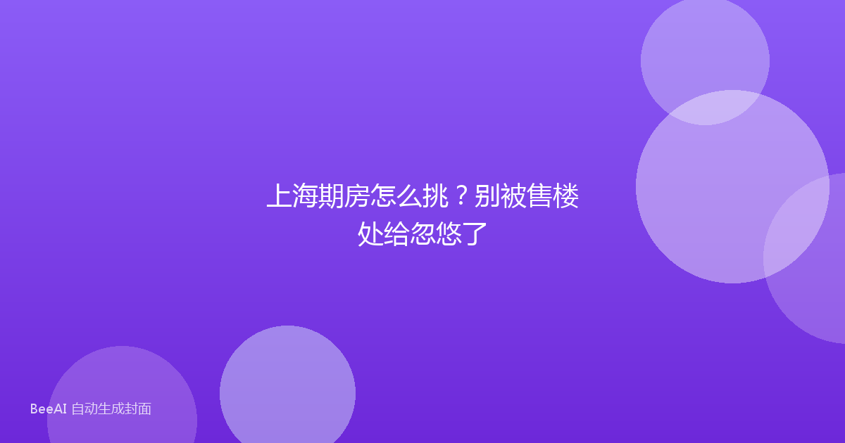 上海期房怎么挑？别被售楼处给忽悠了