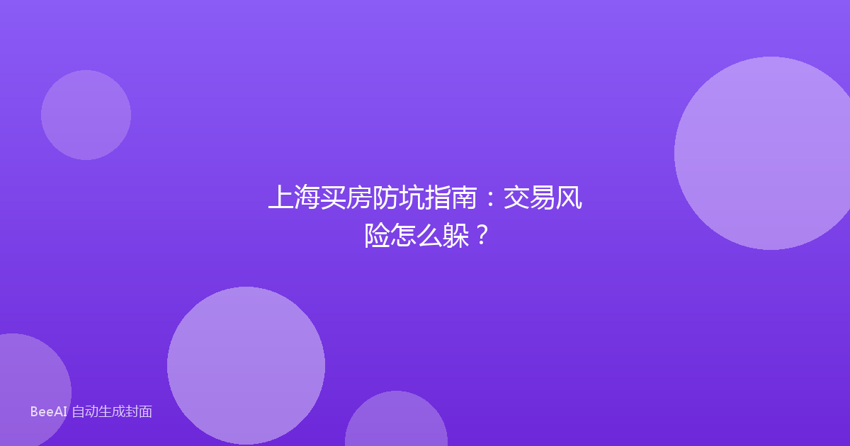 上海买房防坑指南：交易风险怎么躲？