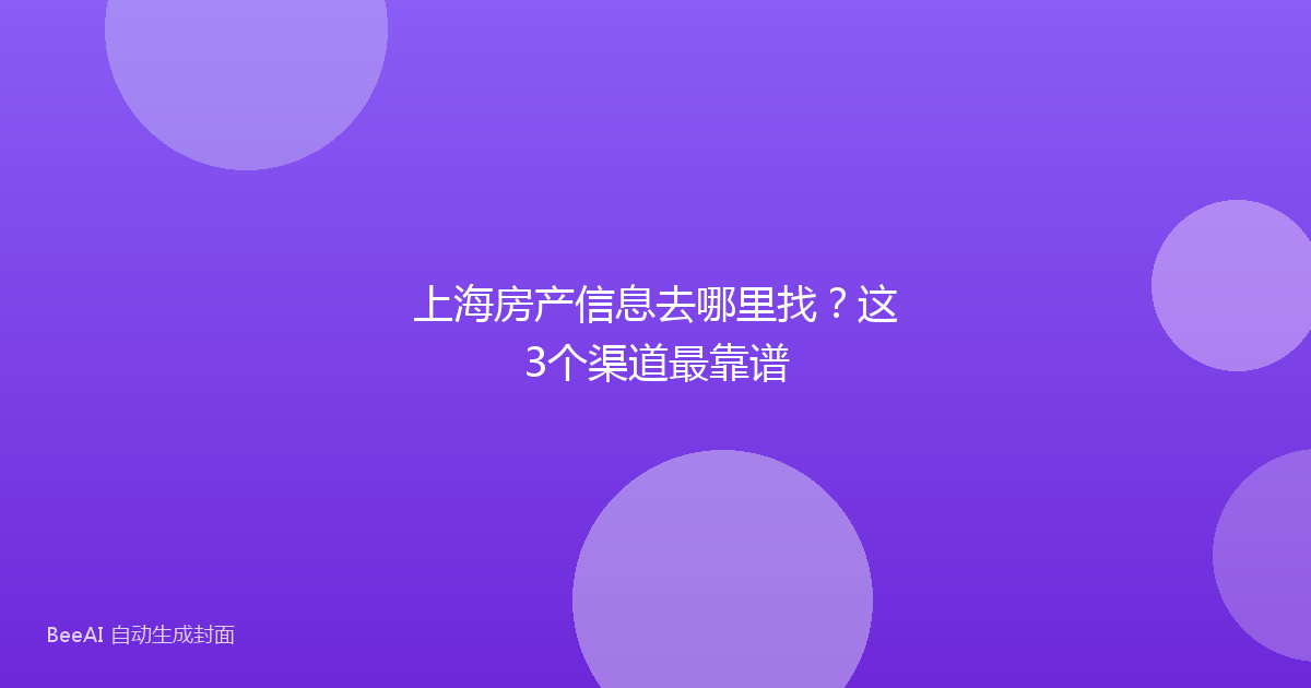 上海房产信息去哪里找？这3个渠道最靠谱