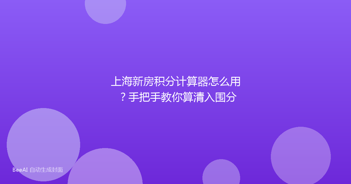 上海新房积分计算器怎么用?手把手教你算清入围分