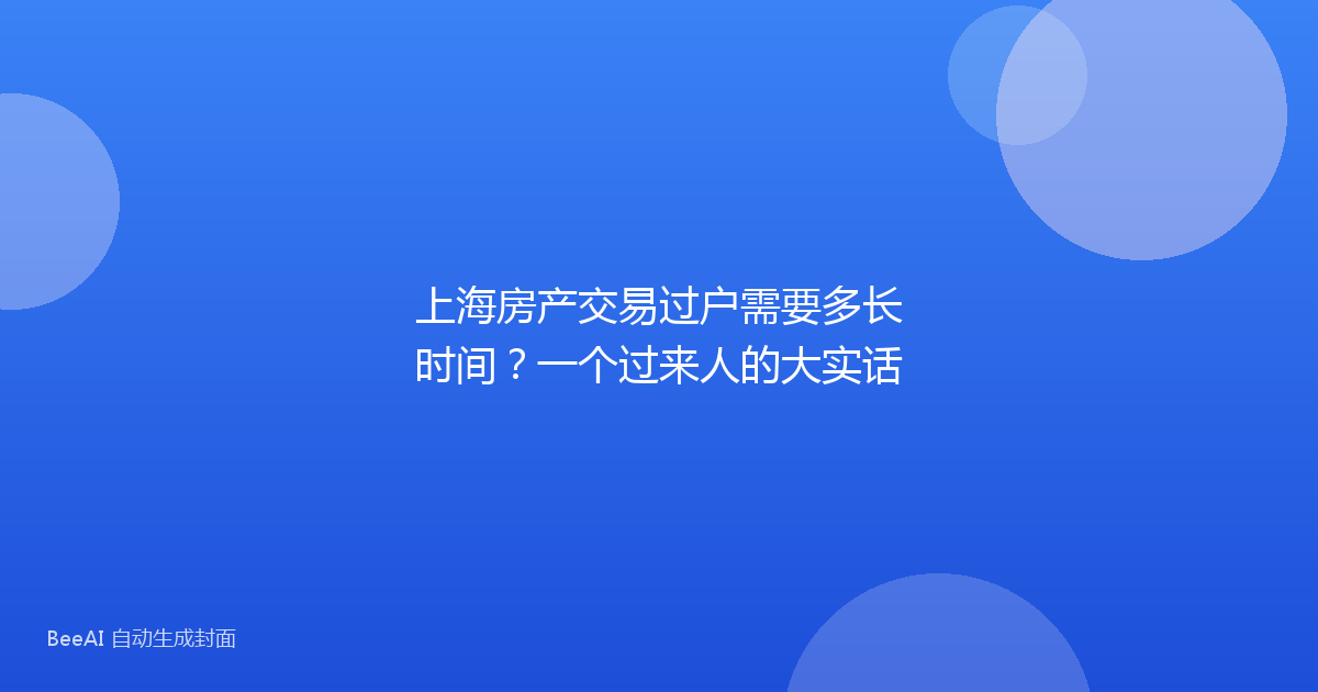 上海房产交易过户需要多长时间？一个过来人的大实话