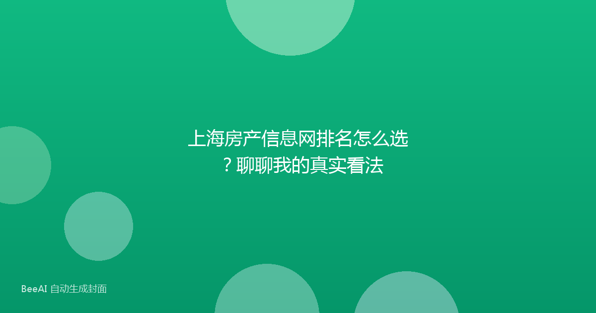 上海房产信息网排名怎么选？聊聊我的真实看法