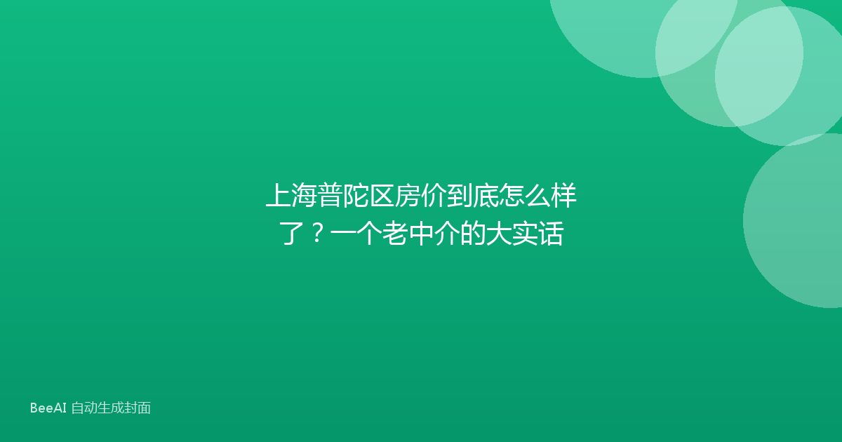 上海普陀区房价到底怎么样了？一个老中介的大实话