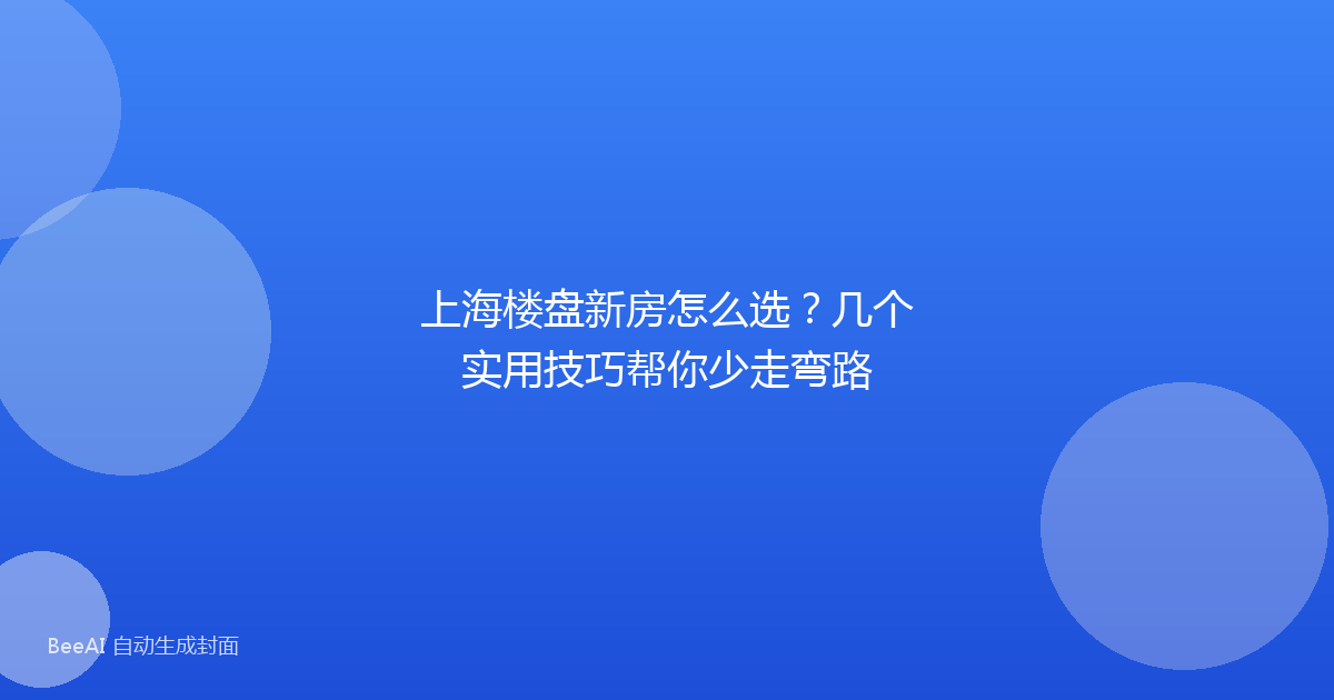 上海楼盘新房怎么选?几个实用技巧帮你少走弯路
