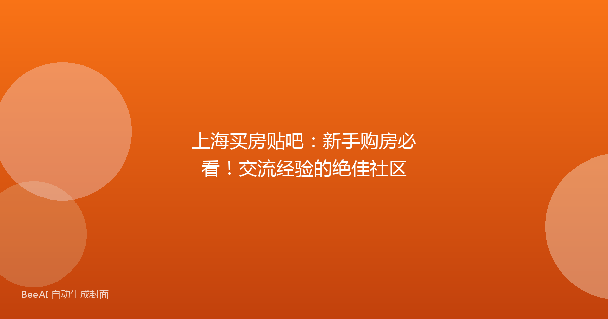 上海买房贴吧:新手购房必看!交流经验的绝佳社区