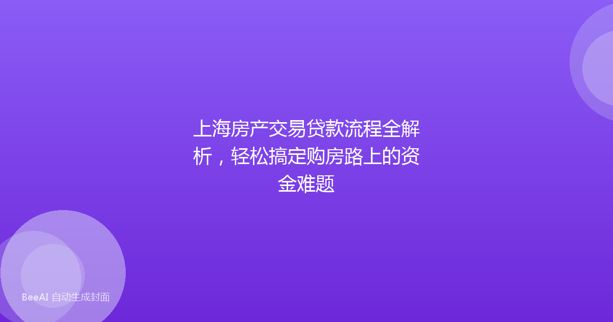 上海房产交易贷款流程全解析,轻松搞定购房路上的资金难题