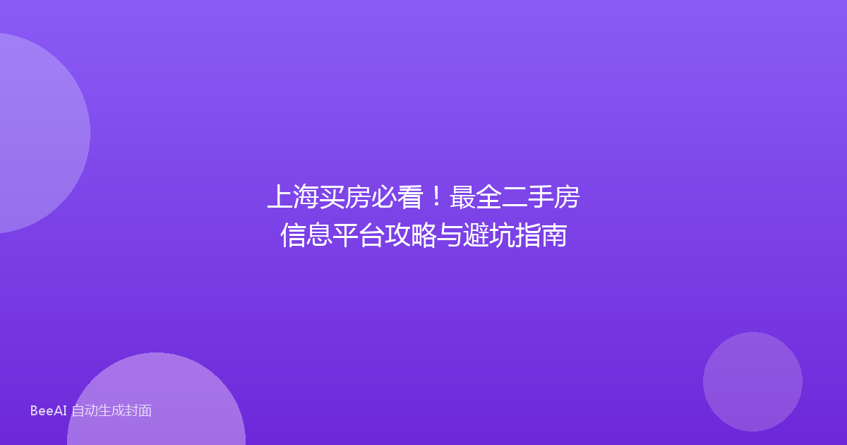 上海买房必看！最全二手房信息平台攻略与避坑指南