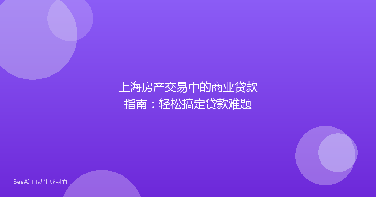 上海房产交易中的商业贷款指南：轻松搞定贷款难题