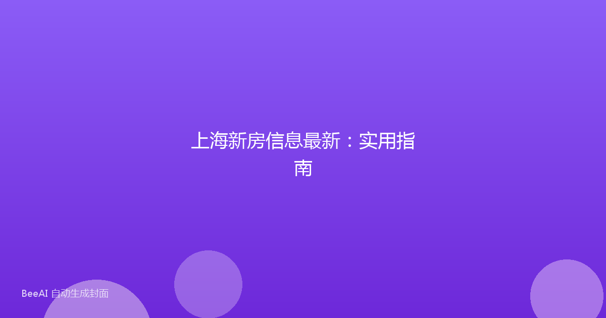上海新房信息最新：实用指南
