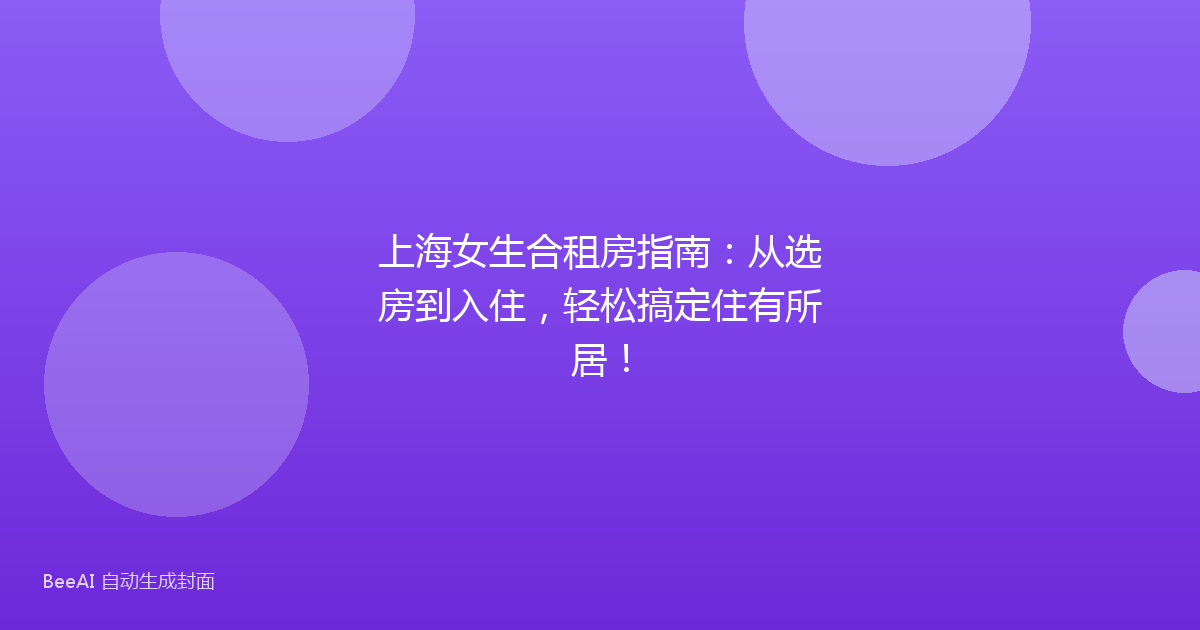 上海女生合租房指南：从选房到入住，轻松搞定住有所居！