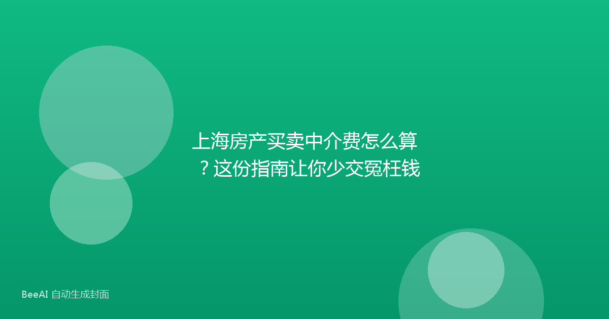 上海房产买卖中介费怎么算？这份指南让你少交冤枉钱