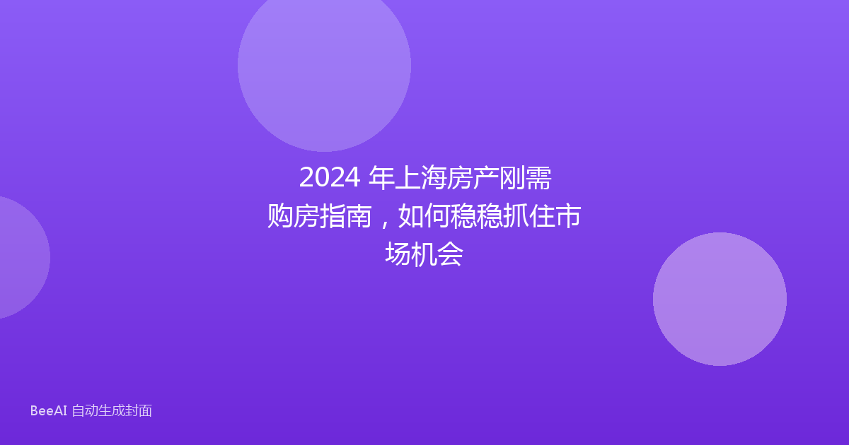 2024 年上海房产刚需购房指南，如何稳稳抓住市场机会