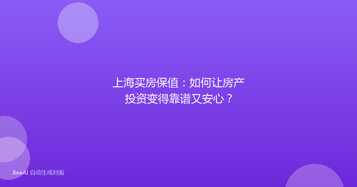上海买房保值：如何让房产投资变得靠谱又安心？