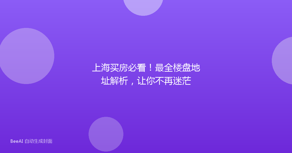 上海买房必看！最全楼盘地址解析，让你不再迷茫
