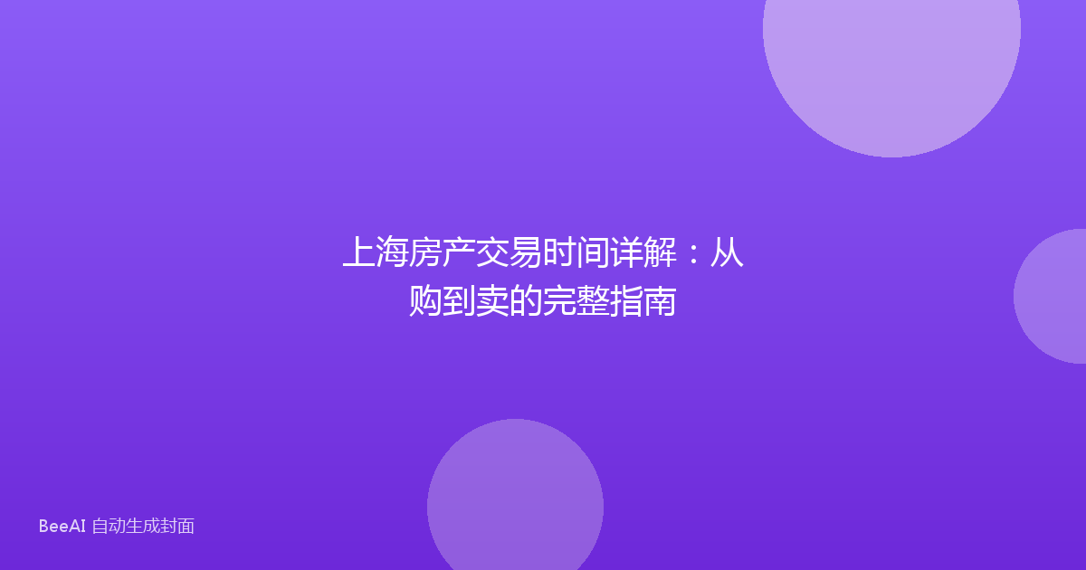 上海房产交易时间详解：从购到卖的完整指南
