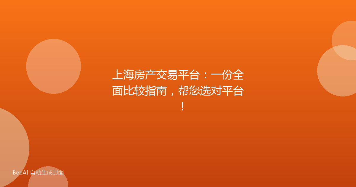 上海房产交易平台：一份全面比较指南，帮您选对平台！