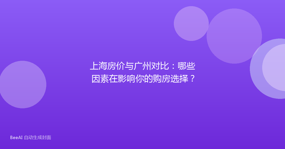 上海房价与广州对比：哪些因素在影响你的购房选择？