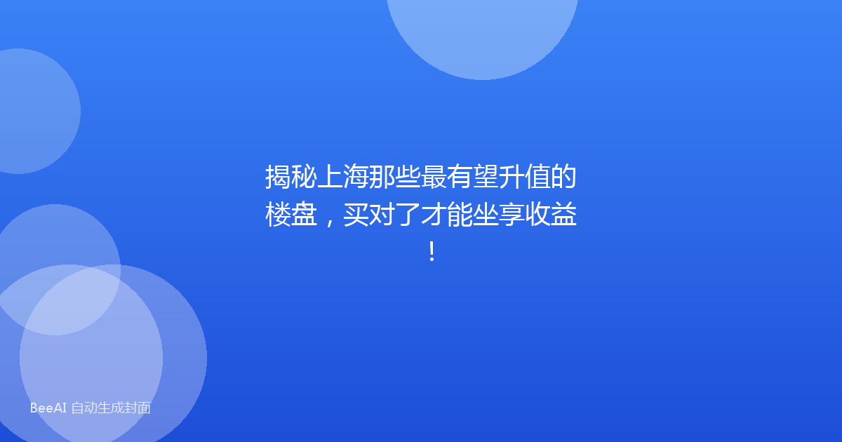 揭秘上海那些最有望升值的楼盘，买对了才能坐享收益！