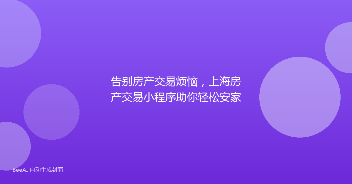 告别房产交易烦恼，上海房产交易小程序助你轻松安家
