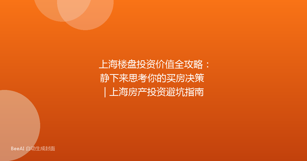 上海楼盘投资价值全攻略：静下来思考你的买房决策 | 上海房产投资避坑指南