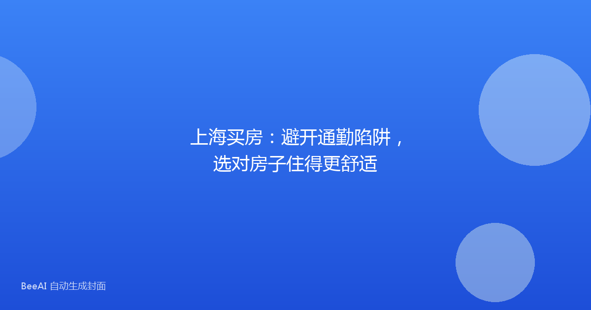 上海买房：避开通勤陷阱，选对房子住得更舒适