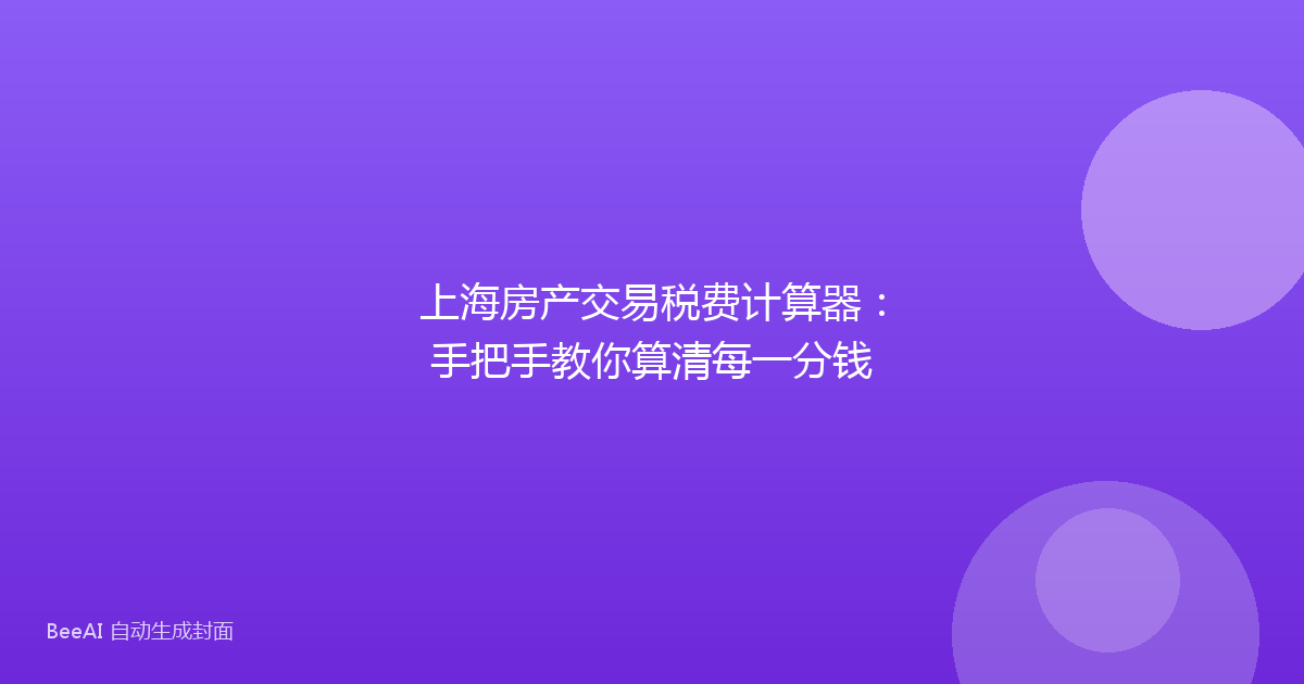 上海房产交易税费计算器：手把手教你算清每一分钱