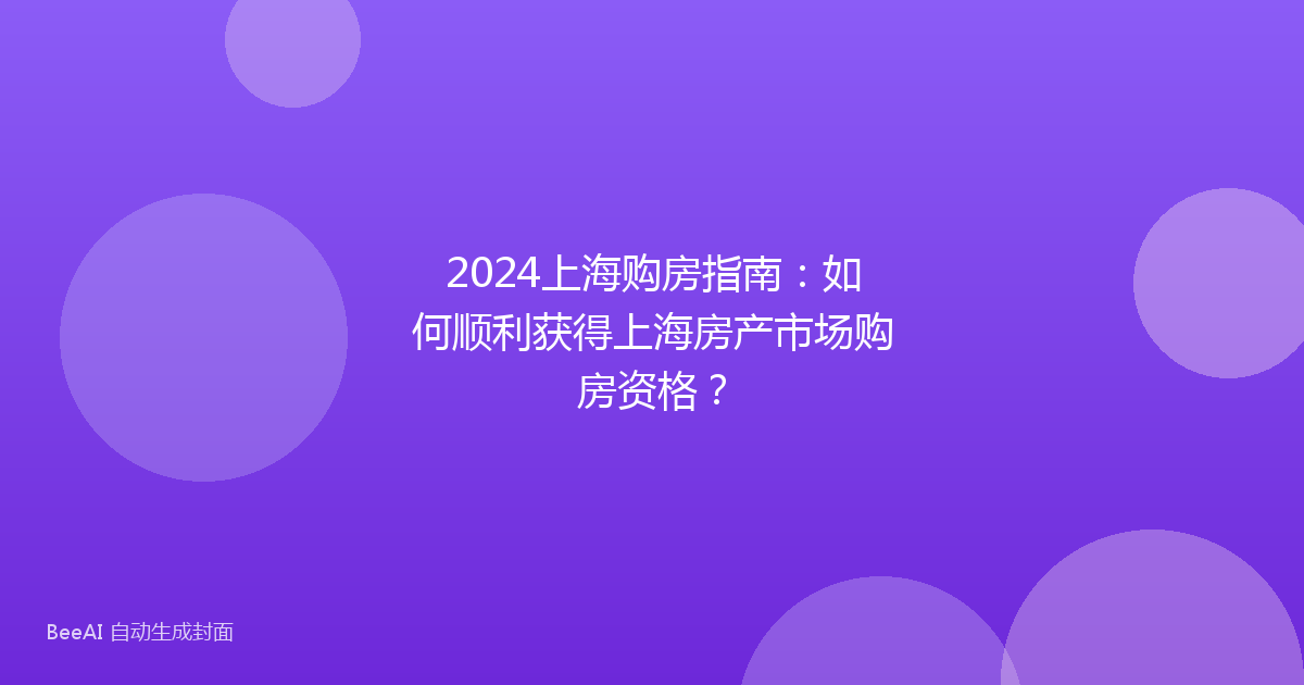 2024上海购房指南：如何顺利获得上海房产市场购房资格？